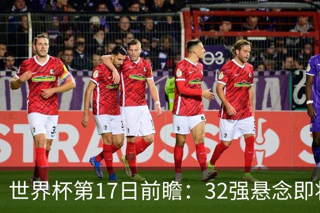 世界杯第17日前瞻：32强悬念即将全部揭晓 39岁超巨争创神迹