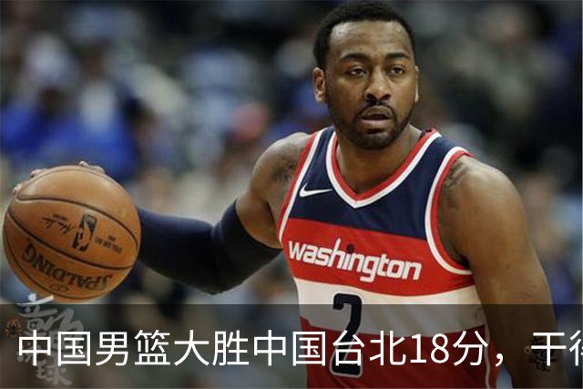 中国男篮大胜中国台北18分，干得漂亮！郭士强带队晋级世预赛次轮