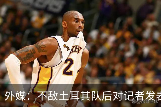 外媒：不敌土耳其队后对记者发表不礼貌言论，美国队主帅道歉