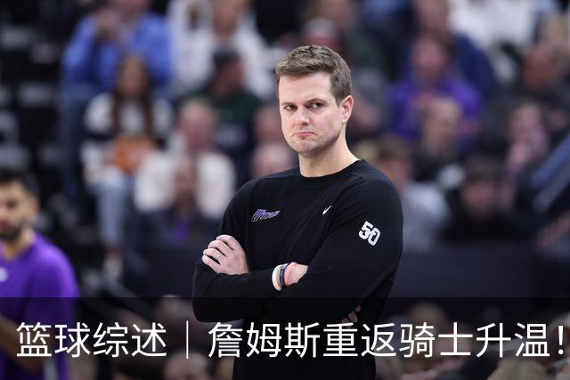 篮球综述｜詹姆斯重返骑士升温！布朗尼或一同加盟，榜眼探花夏联隔空对决，杜锋卸任广东主帅，男篮明日生死战