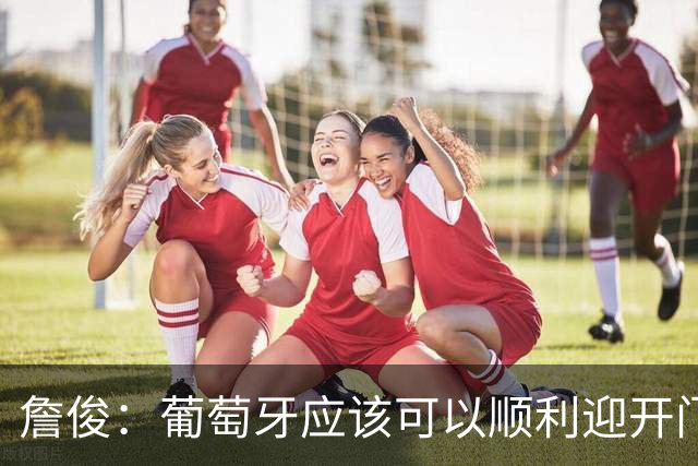 詹俊：葡萄牙应该可以顺利迎开门红 中锋位置不一定有破门的机会