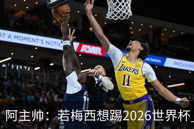 阿主帅：若梅西想踢2026世界杯 会为他保留10号球衣