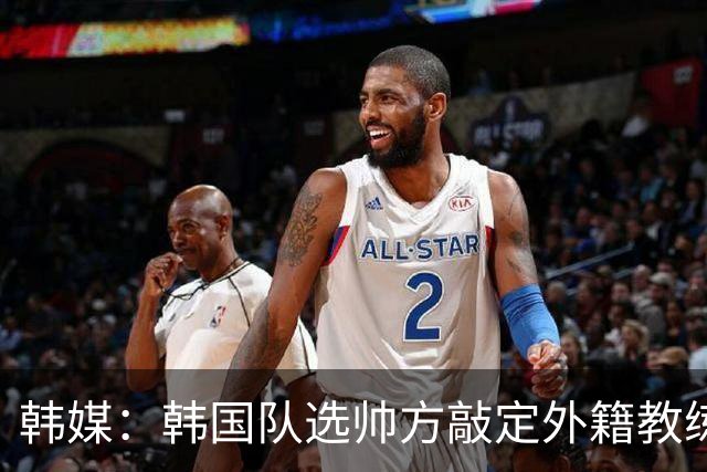 韩媒：韩国队选帅方敲定外籍教练 明年亚洲杯将迎首秀